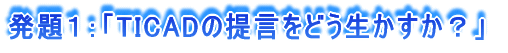 発題１：「TICADの提言をどう生かすか？」